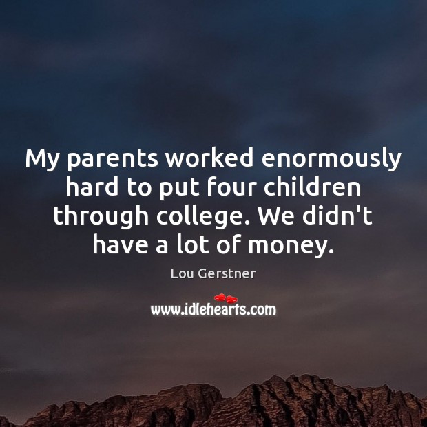 My parents worked enormously hard to put four children through college. We Lou Gerstner Picture Quote