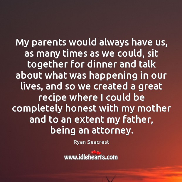 My parents would always have us, as many times as we could, sit together for dinner and talk Image