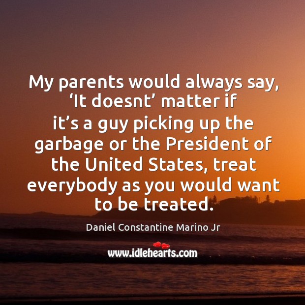 My parents would always say, ‘it doesnt’ matter if it’s a guy picking up the garbage Daniel Constantine Marino Jr Picture Quote