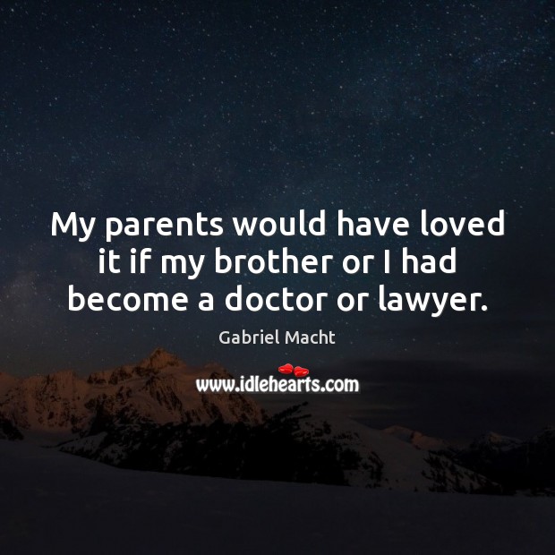My parents would have loved it if my brother or I had become a doctor or lawyer. Gabriel Macht Picture Quote