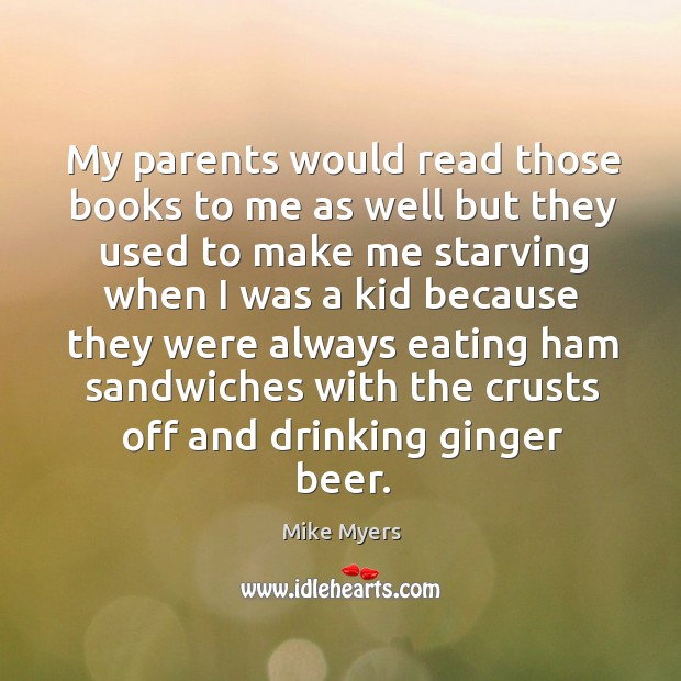 My parents would read those books to me as well but they used to make me starving Mike Myers Picture Quote
