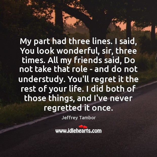 My part had three lines. I said, You look wonderful, sir, three Jeffrey Tambor Picture Quote