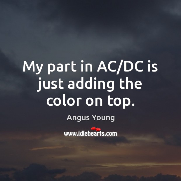 My part in AC/DC is just adding the color on top. Angus Young Picture Quote