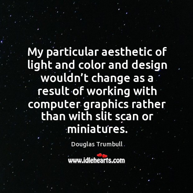 My particular aesthetic of light and color and design wouldn’t change as a result Douglas Trumbull Picture Quote