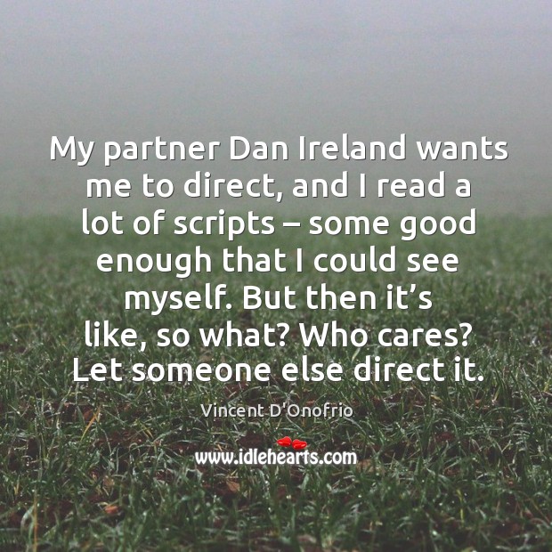 My partner dan ireland wants me to direct, and I read a lot of scripts – some good Vincent D’Onofrio Picture Quote