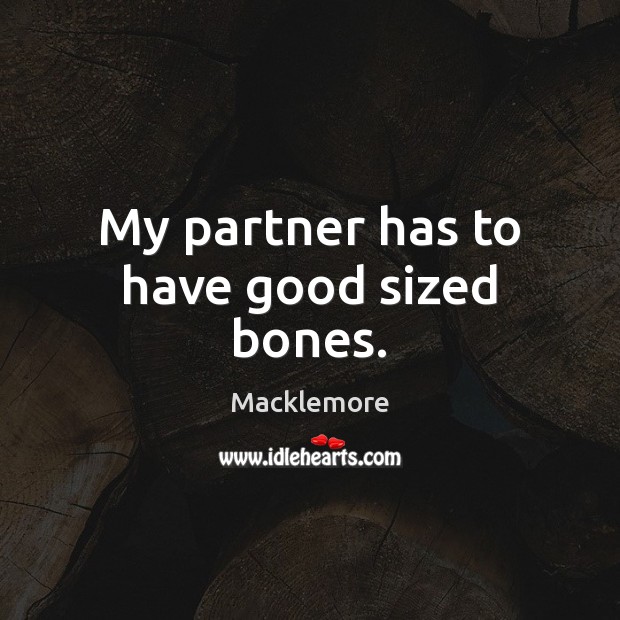 My partner has to have good sized bones. Macklemore Picture Quote