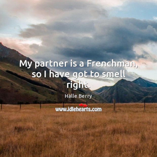 My partner is a Frenchman, so I have got to smell right. Halle Berry Picture Quote