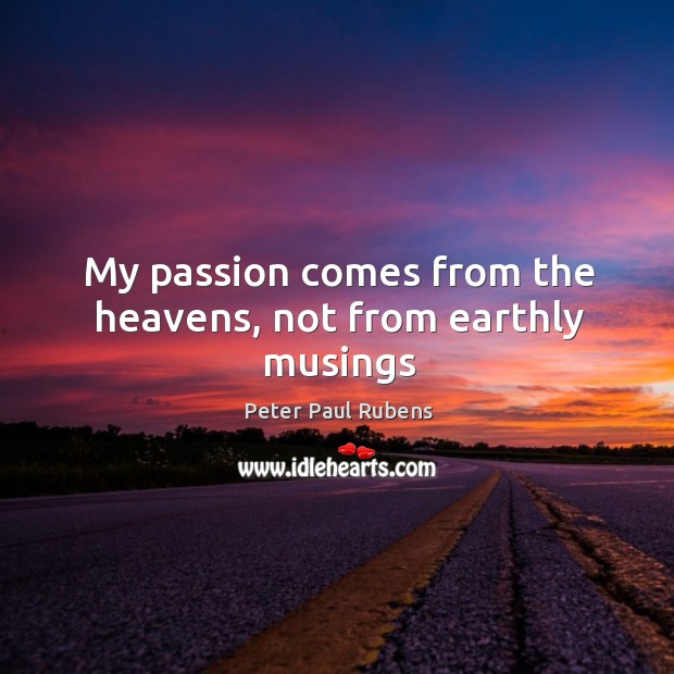 My passion comes from the heavens, not from earthly musings Peter Paul Rubens Picture Quote