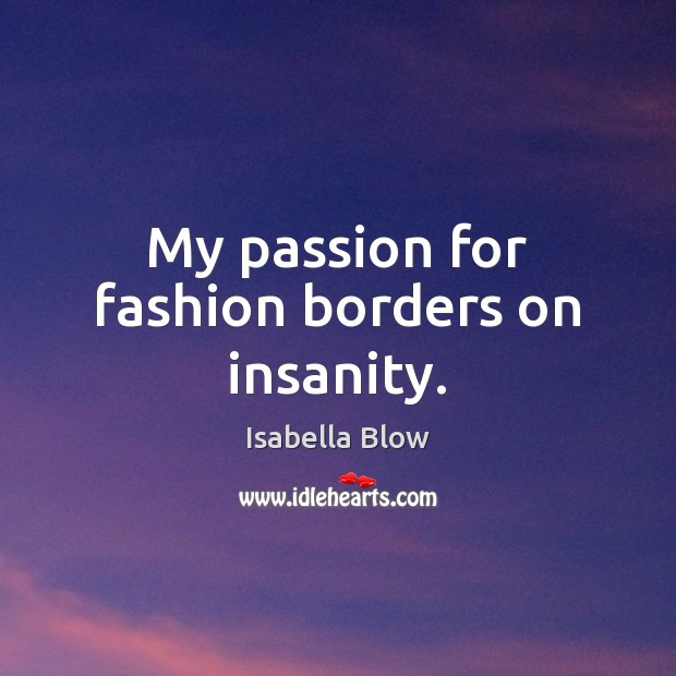 My passion for fashion borders on insanity. Isabella Blow Picture Quote