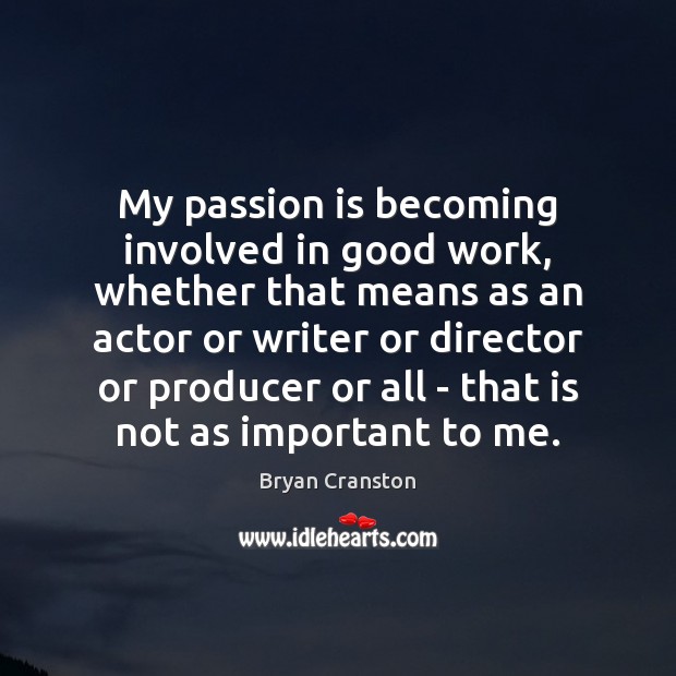 My passion is becoming involved in good work, whether that means as Bryan Cranston Picture Quote