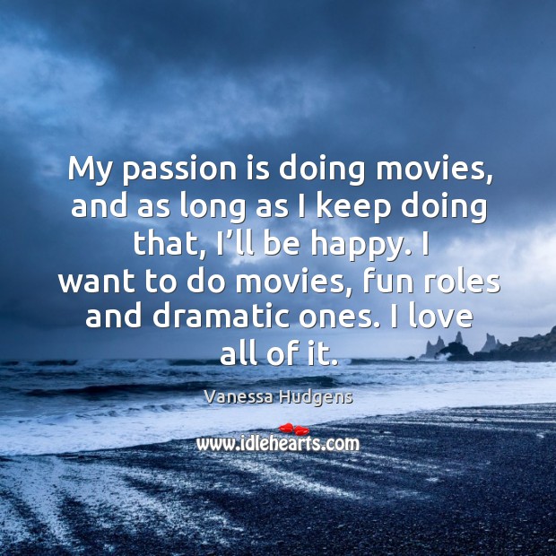 My passion is doing movies, and as long as I keep doing that, I’ll be happy. Passion Quotes Image