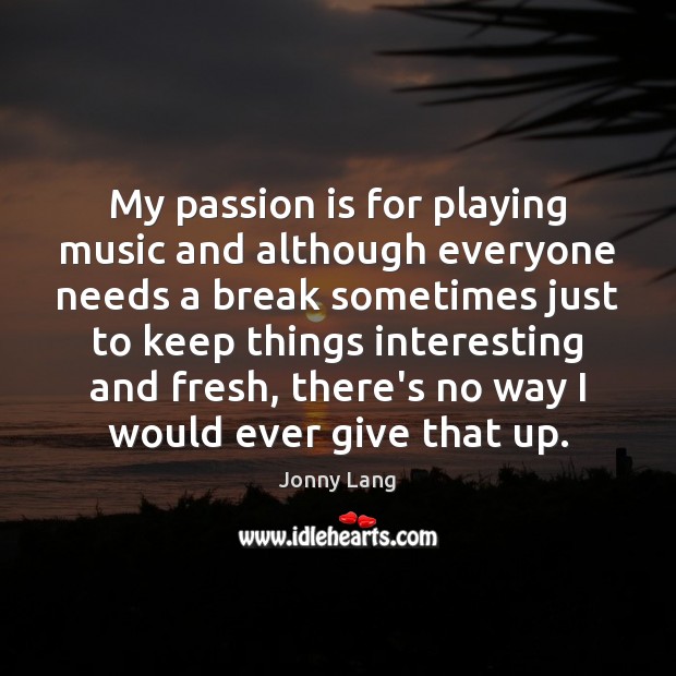 My passion is for playing music and although everyone needs a break Jonny Lang Picture Quote
