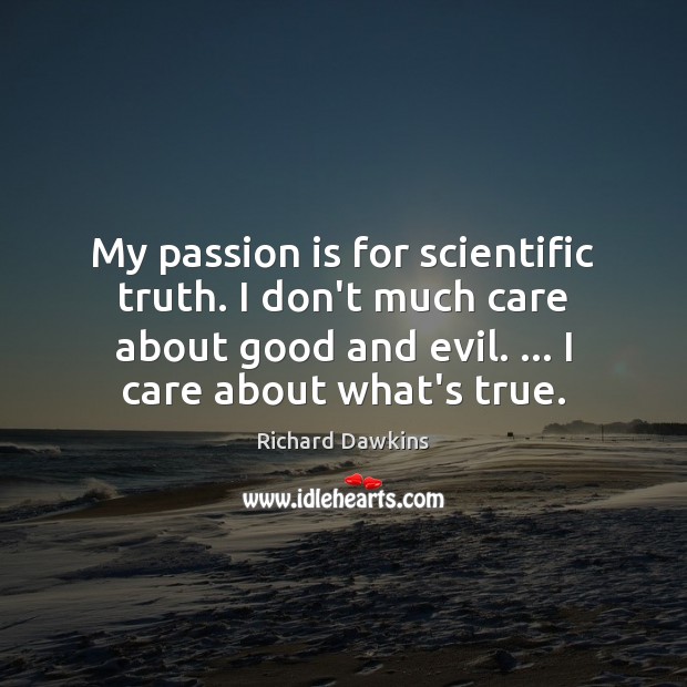 My passion is for scientific truth. I don’t much care about good Richard Dawkins Picture Quote