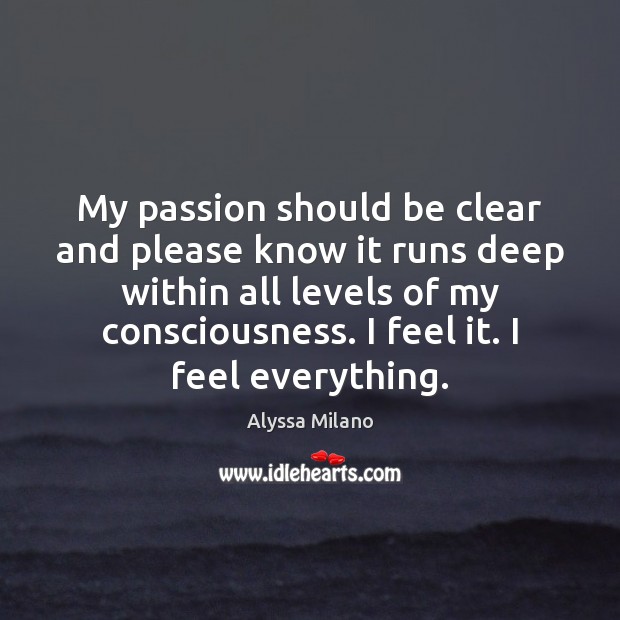 My passion should be clear and please know it runs deep within Alyssa Milano Picture Quote