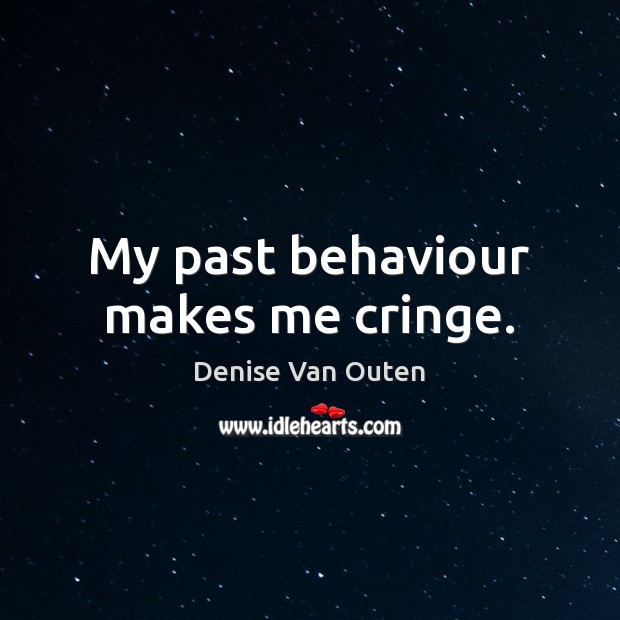 My past behaviour makes me cringe. Denise Van Outen Picture Quote
