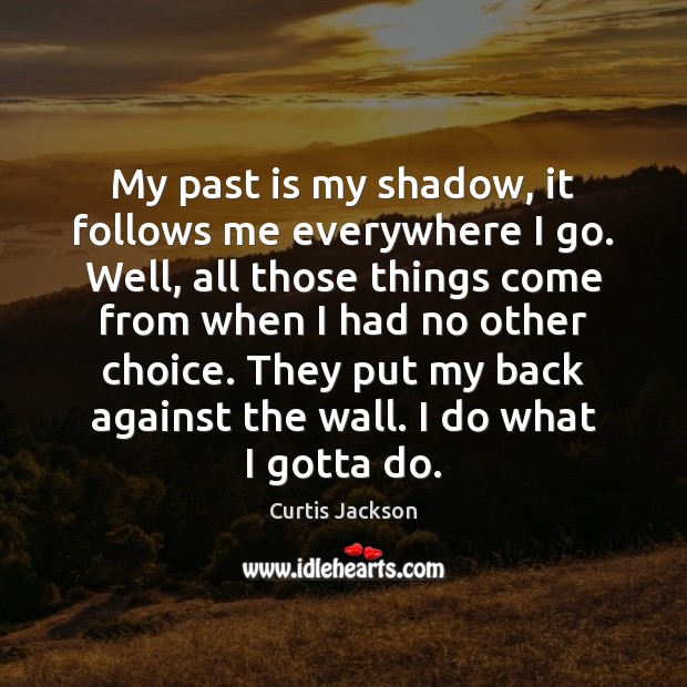 My past is my shadow, it follows me everywhere I go. Well, Curtis Jackson Picture Quote