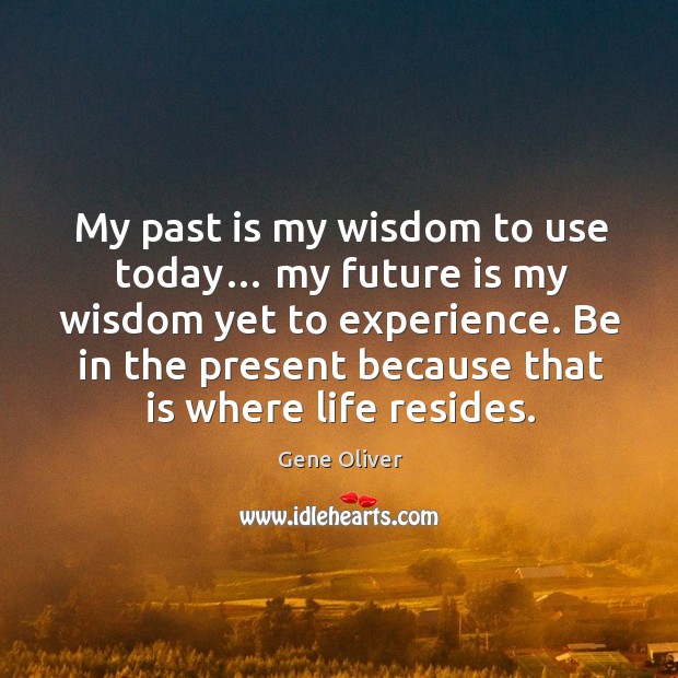 My past is my wisdom to use today… my future is my wisdom yet to experience. Gene Oliver Picture Quote