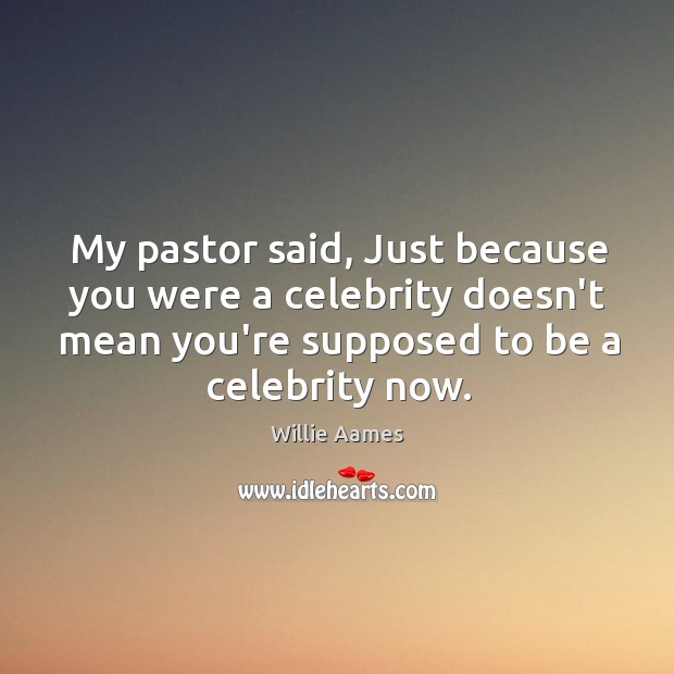 My pastor said, Just because you were a celebrity doesn’t mean you’re Willie Aames Picture Quote