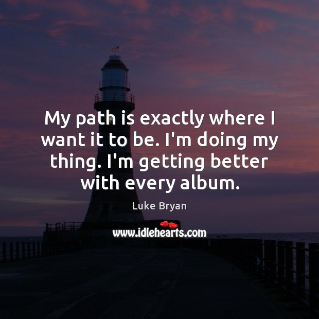 My path is exactly where I want it to be. I’m doing Luke Bryan Picture Quote