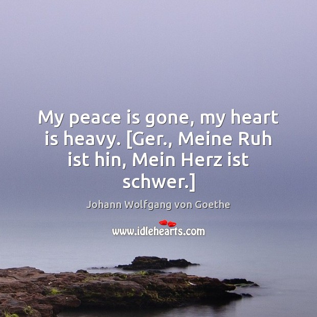 My peace is gone, my heart is heavy. [Ger., Meine Ruh ist hin, Mein Herz ist schwer.] Peace Quotes Image