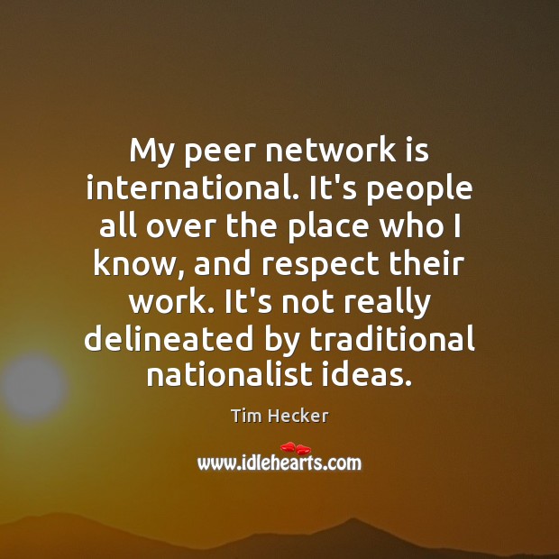 My peer network is international. It’s people all over the place who Tim Hecker Picture Quote