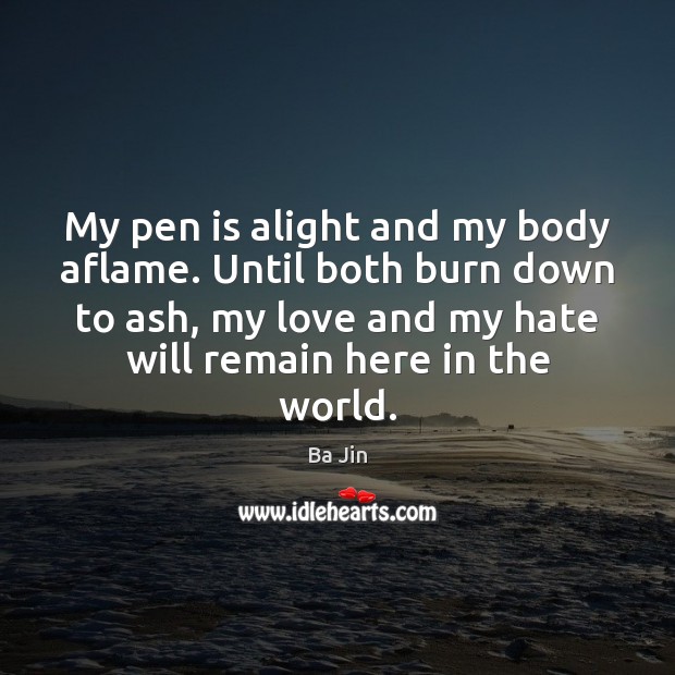 My pen is alight and my body aflame. Until both burn down Ba Jin Picture Quote