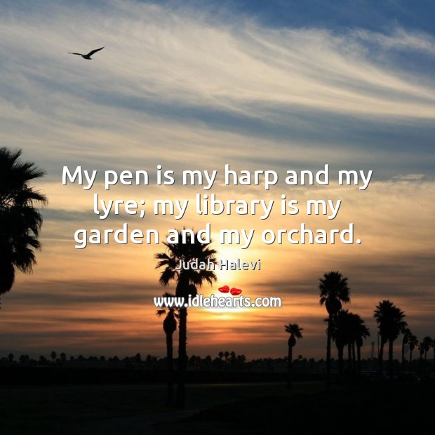 My pen is my harp and my lyre; my library is my garden and my orchard. Judah Halevi Picture Quote
