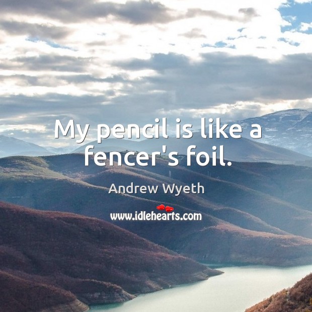 My pencil is like a fencer’s foil. Andrew Wyeth Picture Quote