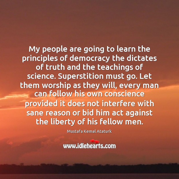 My people are going to learn the principles of democracy the dictates Mustafa Kemal Ataturk Picture Quote