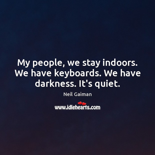 My people, we stay indoors. We have keyboards. We have darkness. It’s quiet. Neil Gaiman Picture Quote