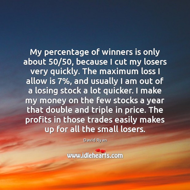 My percentage of winners is only about 50/50, because I cut my losers Image
