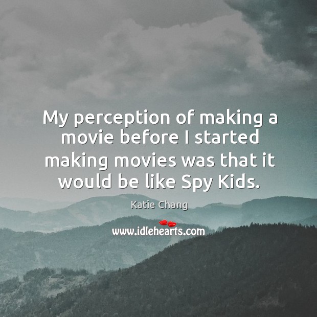 My perception of making a movie before I started making movies was Katie Chang Picture Quote