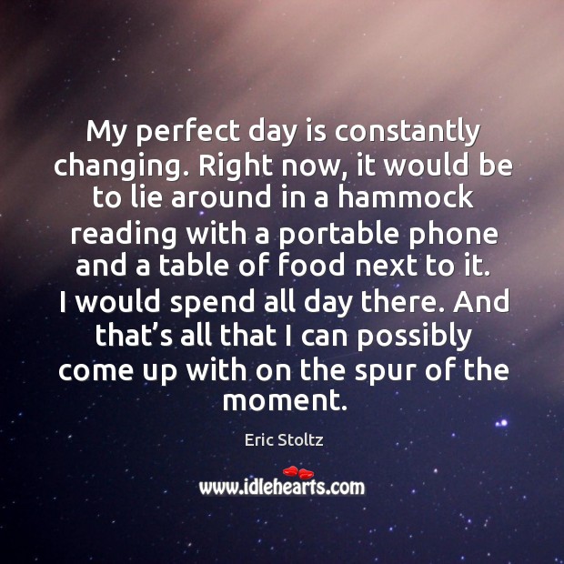 My perfect day is constantly changing. Right now, it would be to lie around in a Image