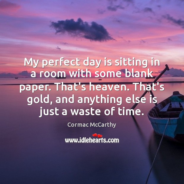 My perfect day is sitting in a room with some blank paper. Cormac McCarthy Picture Quote