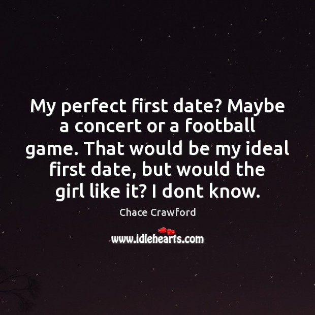 My perfect first date? Maybe a concert or a football game. That Chace Crawford Picture Quote
