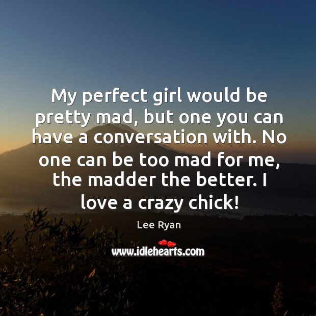 My perfect girl would be pretty mad, but one you can have a conversation with. No one can be too mad for me Lee Ryan Picture Quote
