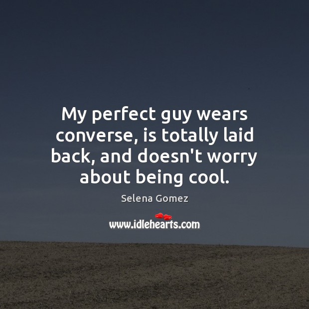 My perfect guy wears converse, is totally laid back, and doesn’t worry about being cool. Image