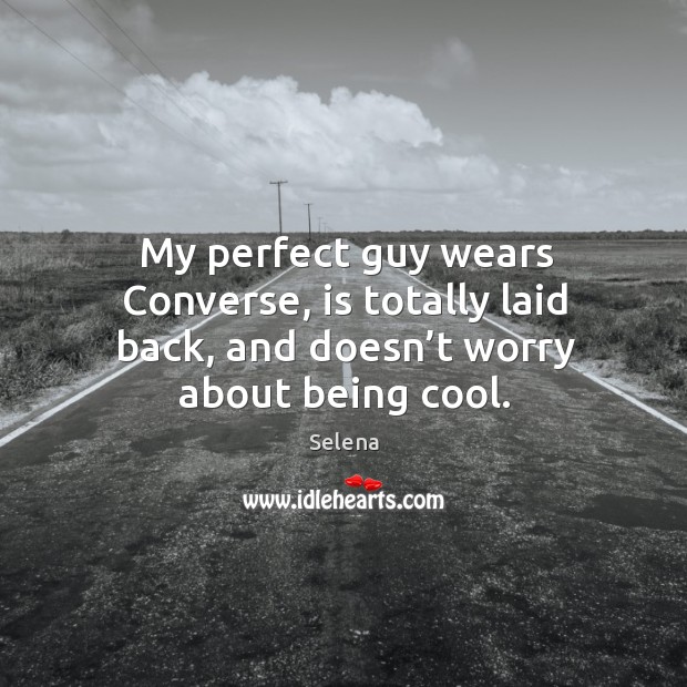 My perfect guy wears converse, is totally laid back, and doesn’t worry about being cool. Image