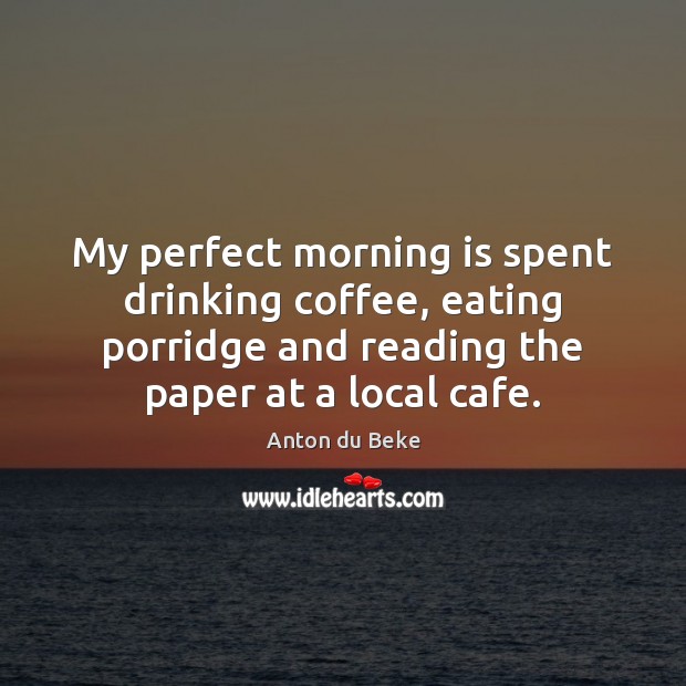 My perfect morning is spent drinking coffee, eating porridge and reading the Coffee Quotes Image
