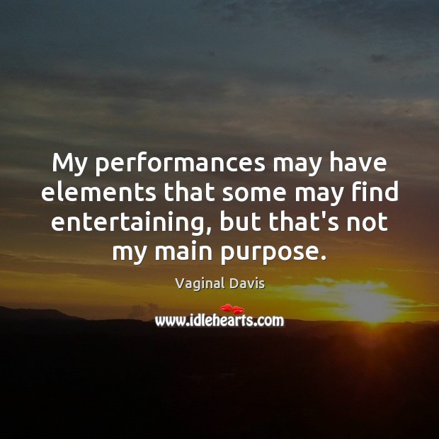 My performances may have elements that some may find entertaining, but that’s Image