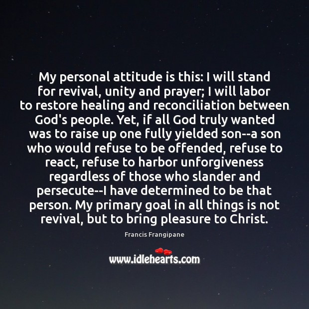 My personal attitude is this: I will stand for revival, unity and Francis Frangipane Picture Quote