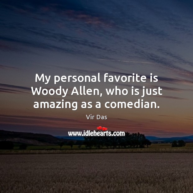 My personal favorite is Woody Allen, who is just amazing as a comedian. Vir Das Picture Quote