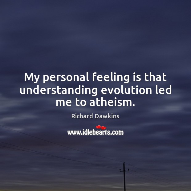 My personal feeling is that understanding evolution led me to atheism. Richard Dawkins Picture Quote