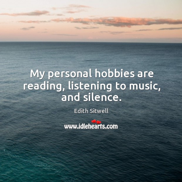 My personal hobbies are reading, listening to music, and silence. Edith Sitwell Picture Quote