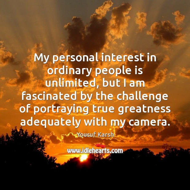 My personal interest in ordinary people is unlimited, but I am fascinated Yousuf Karsh Picture Quote