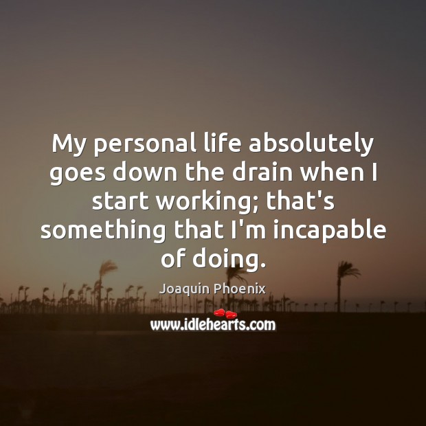 My personal life absolutely goes down the drain when I start working; Joaquin Phoenix Picture Quote