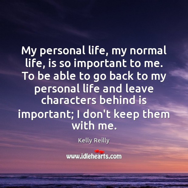 My personal life, my normal life, is so important to me. To Kelly Reilly Picture Quote