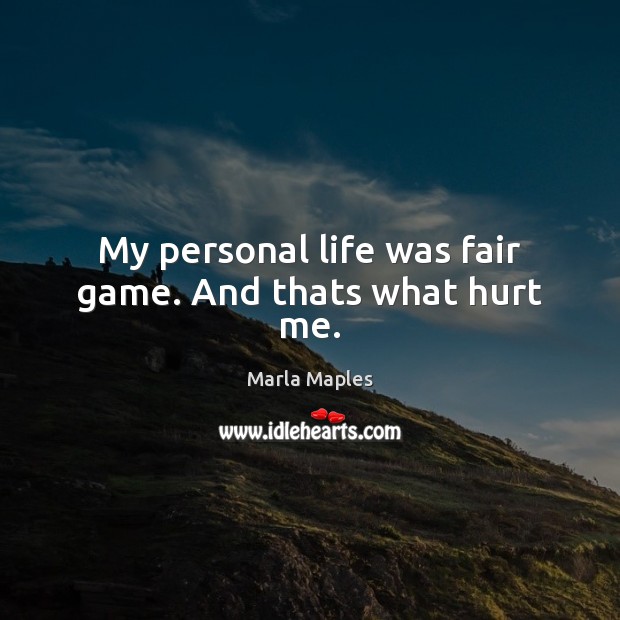 My personal life was fair game. And thats what hurt me. 
