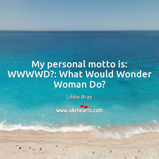 My personal motto is: WWWWD?: What Would Wonder Woman Do? Libba Bray Picture Quote
