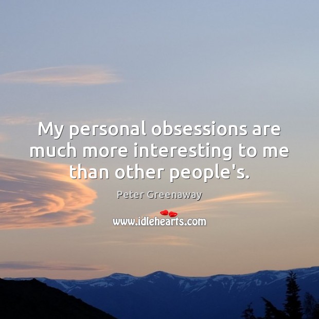 My personal obsessions are much more interesting to me than other people’s. Peter Greenaway Picture Quote